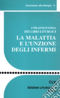 La Malattia e l'unzione degli infermi. I praenotanda dei libri liturgici libro di Centro azione liturgica (cur.)