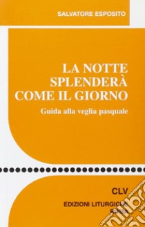 La Notte splenderà come il giorno. Guida alla veglia pasquale libro di Esposito Salvatore