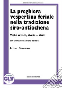 La preghiera vespertina feriale nella tradizione siro-antiochena libro di Semaan Nizar; Pistoia A. (cur.); Braga C. (cur.)