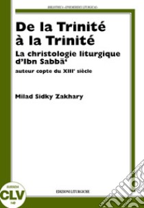 De la Trinité à la Trinité. La christologie liturgique d'Ibn Sabbà, auteur copte du XIIIe siècle libro di Milad Sidky Zakhary