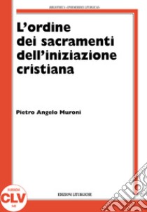 L'ordine nell'amministrazione dei sacramenti dell'iniziazione cristiana. La storia e la teologia dal XIV secolo al 1992 nel rito romano libro di Muroni Pietro Angelo; Braga C. (cur.)