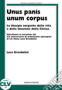 Unis panis unum corpus. La liturgia sorgente della vita e della missione della chiesa libro di Brandolini Luca