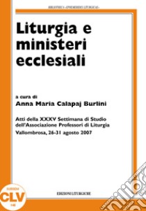 Liturgia e ministeri ecclesiali. Atti della XXXV settimana di studio (Vallombrosa, 26-31 agosto 2007) libro di Burlini Calapaj A. (cur.)