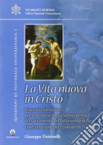 Vita nuova in Cristo. Itineratio formativo per la preparazione e la riscoperta del sacramento del battesimo e della confermazione per i giovani (18-25 anni) libro di Daminelli Giuseppe; Vicariato di Roma. Uff. past. universitaria (cur.)