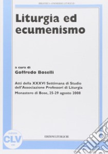 Liturgia ed ecumenismo. Atti della 36° Settimana di studio dell'Associazione professori di liturgia libro di Boselli G. (cur.)