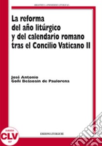 La reforma del ano liturgico y del calendario romano tras el Concilio Vaticano II libro di Goñi Beasoain de Paulorena José A.