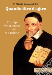 Quando dire è agire. Principi vincenziani di vita e d'azione libro di Vernaschi Alberto