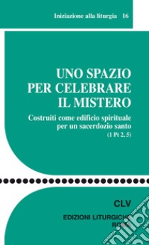 Uno spazio per celebrare il mistero. Costruiti come edificio spirituale per un sacerdozio santo (1 Pt 2, 5) libro di Centro azione liturgica (cur.)