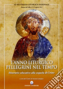 L'anno liturgico, pellegrini nel tempo. Itinerario educativo alla sequela di Cristo libro di Centro azione liturgica (cur.)