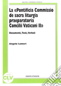 La «Pontificia Commissio de sacra liturgia praeparatoria Concilii Vaticani II». Documenti, testi, verbali libro di Lameri Angelo