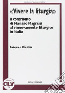 «Vivere la liturgia». Il contributo di Mariano Magrassi al rinnovamento liturgico in Italia libro di Zecchini Pasquale