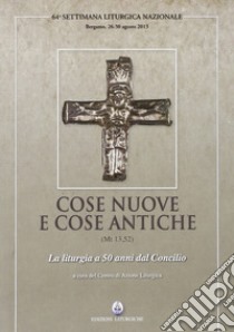 Cose nuove e cose antiche (Mt 13,52). La liturgia a 50 anni dal Concilio libro di Centro azione liturgica (cur.)