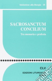 Sacrosanctum Concilium. Tra memoria e profezia libro di Centro azione liturgica (cur.)