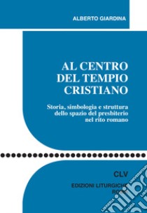 Al centro del tempio cristiano. Storia, simbologia e struttura dello spazio del presbiterio nel rito romano libro di Giardina Alberto