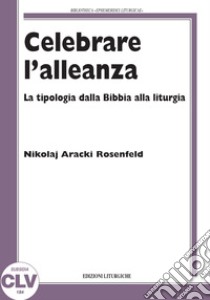 Celebrare l'alleanza. La tipologia dalla Bibbia alla liturgia libro di Aracki Rosenfeld Nikolaj