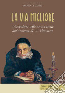 La via migliore. Contributo alla conoscenza del carisma di S. Vincenzo libro di Di Carlo Mario