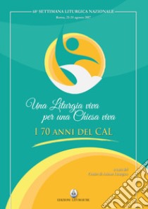 Una liturgia viva per una Chiesa viva. I 70 anni del CAL libro di Centro azione liturgica (cur.)