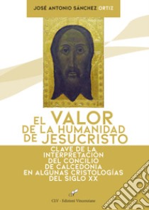 El valor de la humanidad de JesuCristo. Clave de la interpretación del Concilio de Calcedonia en algunas Cristologías del siglo XX libro di Sanchez Ortiz José Antonio