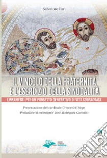 Il vincolo della fraternità e l'esercizio della sinodalità. Lineamenti per un progetto generativo di vita consacrata libro di Farì Salvatore