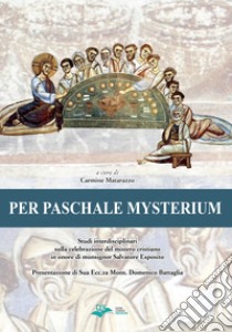 Per paschale mysterium. Studi interdisciplinari sulla celebrazione del mistero cristiano in onore di mons. Salvatore Esposito libro di Matarazzo C. (cur.)