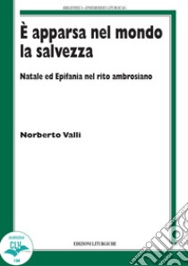 È apparsa nel mondo la salvezza. Natale ed Epifania nel rito ambrosiano libro di Valli Norberto