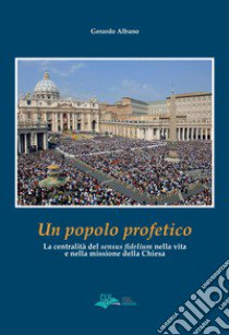 Un popolo profetico. La centralità del «sensus fidelium» nella vita e nella missione della chiesa libro di Albano Gerardo