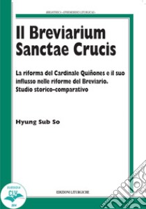 Il breviarium Sanctae Crucis. La riforma del Cardinale Quiñones e il suo influsso nelle riforme del Breviario. Studio storico-comparativo libro di Sub So Hyung