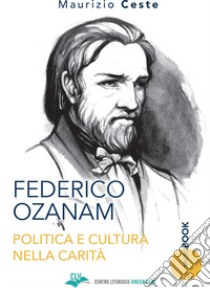 Federico Ozanam. Politica e cultura nella carità libro di Ceste Maurizio