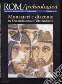 Roma archeologica. 25°-26° itinerario. Monasteri e diaconie tra l'età tardoantica e l'alto Medioevo libro