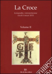 La Croce. Iconografia e interpretazione (secoli I-inizio XVI). Vol. 2: Tra età antica e medioevo: e rappresentazioni e gli usi. La Croce nel medioevo: politica e cultura extraeuropee. Spiritualità e teologia della croce... libro di Ulianich B. (cur.)