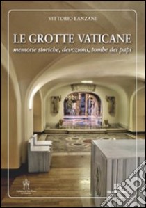 Le Grotte vaticane. Memorie storiche, devozioni, tombe dei papi libro di Lanzani Vittorio