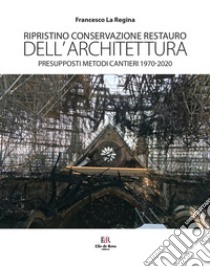 Ripristino conservazione restauro dell'architettura. Presupposti metodi cantieri 1970-2020 libro di La Regina Francesco