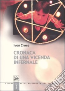 Cronaca di una vicenda infernale libro di Croce Ivan; Uliana E. (cur.)