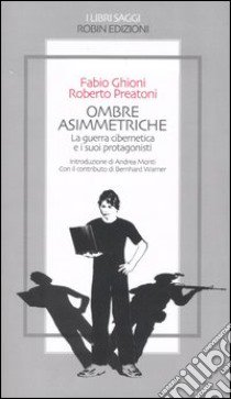 Ombre asimmetriche. La guerra cibernetica e i suoi protagonisti libro di Ghioni Fabio; Preatoni Roberto; Warner Bernhard