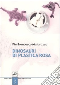 Dinosauri di plastica rosa libro di Matarazzo Pierfrancesco; Napoleone N. (cur.)