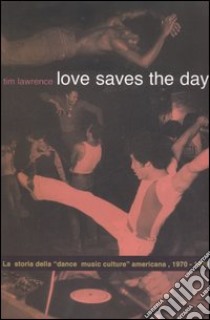 Love saves the day. La storia della «dance music culture» americana 1970-1979 libro di Lawrence Tim; Ranieri G. (cur.)