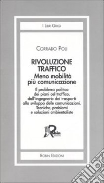 Rivoluzione traffico. Meno mobilità più comunicazione. Il problema politico dei piani del traffico, dall'ingegneria dei trasporti allo sviluppo delle comunicazioni.. libro di Poli Corrado