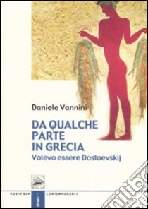 Da qualche parte in Grecia. Volevo essere Dostoevskij libro di Vannini Daniele; Console C. (cur.)