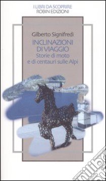 Inclinazioni di viaggio. Storie di moto e di centauri sulle Alpi libro di Signifredi Gilberto; Caiati A. (cur.)