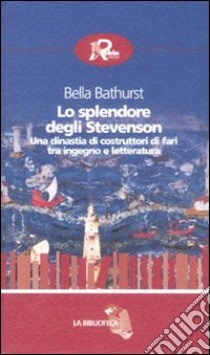 Lo splendore degli Stevenson. Una dinastia di costruttori di fari tra ingegno e letteratura libro di Bathurst Bella