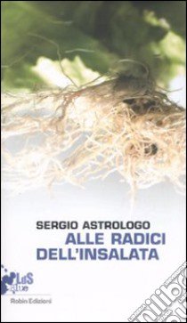 Alle radici dell'insalata libro di Astrologo Sergio; Medico D. (cur.)