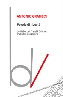 Favole di libertà. Le fiabe dei fratelli Grimm tradotte in carcere libro di Gramsci Antonio