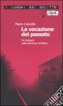 La vocazione del passato. Tre indagini nella provincia emiliana libro di Coloretti Mario