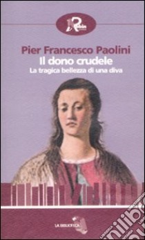 Il Dono crudele. La tragica bellezza di una diva libro di Paolini P. Francesco