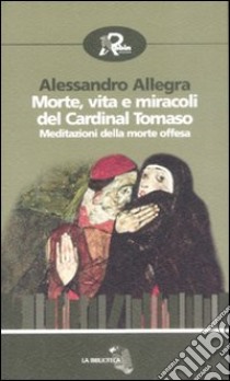 Morte, vita e miracoli del cardinal Tomaso. Meditazioni della morte offesa libro di Allegra Alessandro; Guidotti C. (cur.)