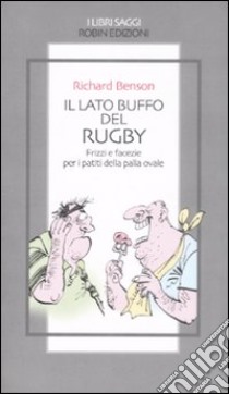 Il lato buffo del rugby. Frizzi e facezie per i patiti della palla ovale libro di Benson Richard