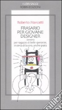 Frasario per giovane designer ovvero per ragazzo di belle speranze, in cerca di lavoro, anche gratis libro di Marcatti Roberto