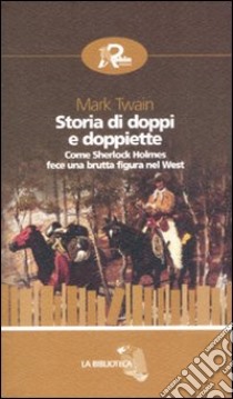 Storia di doppi e doppiette. Come Sherlock Holmes fece una brutta figura nel West libro di Twain Mark; Marano S. (cur.)