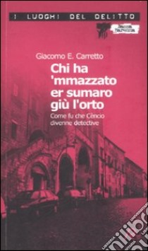 Chi ha 'mmazzato er sumaro giù l'orto. Come fu che Cèncio divenne detective. Le inchieste di Cèncio. Vol. 1 libro di Carretto Giacomo E.