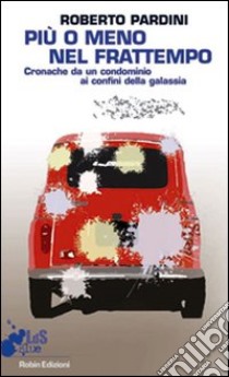 Più o meno nel frattempo. Cronache da un condominio ai confini della galassia libro di Pardini Roberto